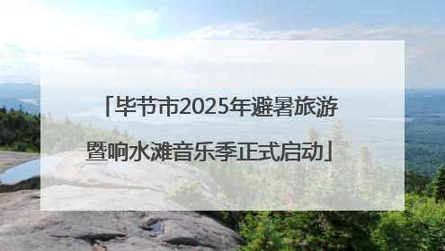 毕节市2025年避暑旅游暨响水滩音乐季正式启动